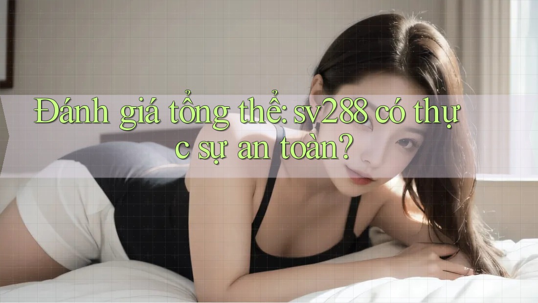 Đánh giá tổng thể: sv288 có thực sự an toàn? Đánh giá tổng thể: sv288 có thực sự an toàn?