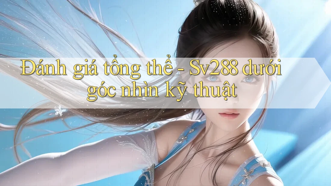 Đánh giá tổng thể - Sv288 dưới góc nhìn kỹ thuật Đánh giá tổng thể - Sv288 dưới góc nhìn kỹ thuật