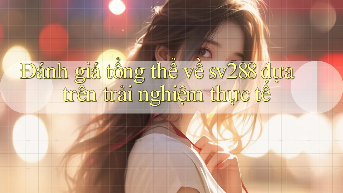 Đánh giá tổng thể về sv288 dựa trên trải nghiệm thực tế Đánh giá tổng thể về sv288 dựa trên trải nghiệm thực tế