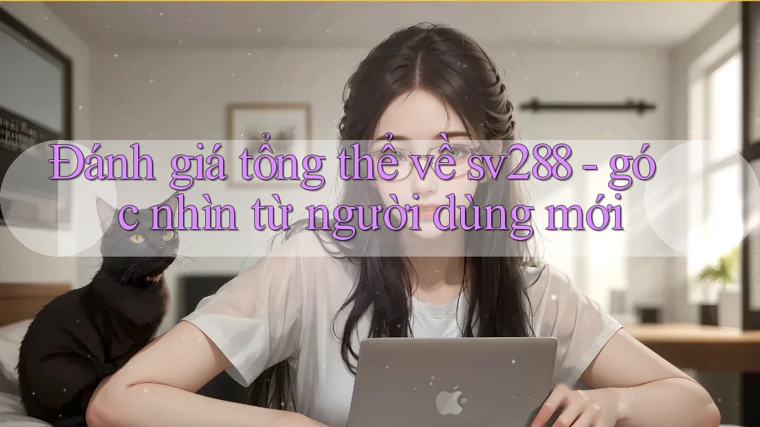 Đánh giá tổng thể về sv288 - góc nhìn từ người dùng mới Đánh giá tổng thể về sv288 - góc nhìn từ người dùng mới
