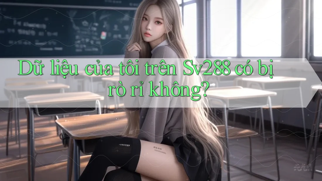 Dữ liệu của tôi trên sv288 có bị rò rỉ không?