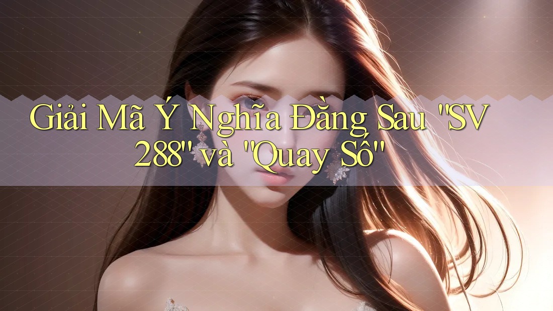Giải Mã Ý Nghĩa Đằng Sau “SV288” và “Quay Số” Giải Mã Ý Nghĩa Đằng Sau “SV288” và “Quay Số”