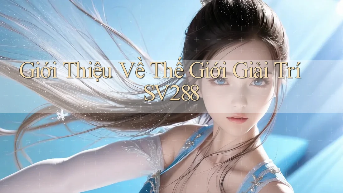 Giới Thiệu Về Thế Giới Giải Trí SV288 Giới Thiệu Về Thế Giới Giải Trí SV288