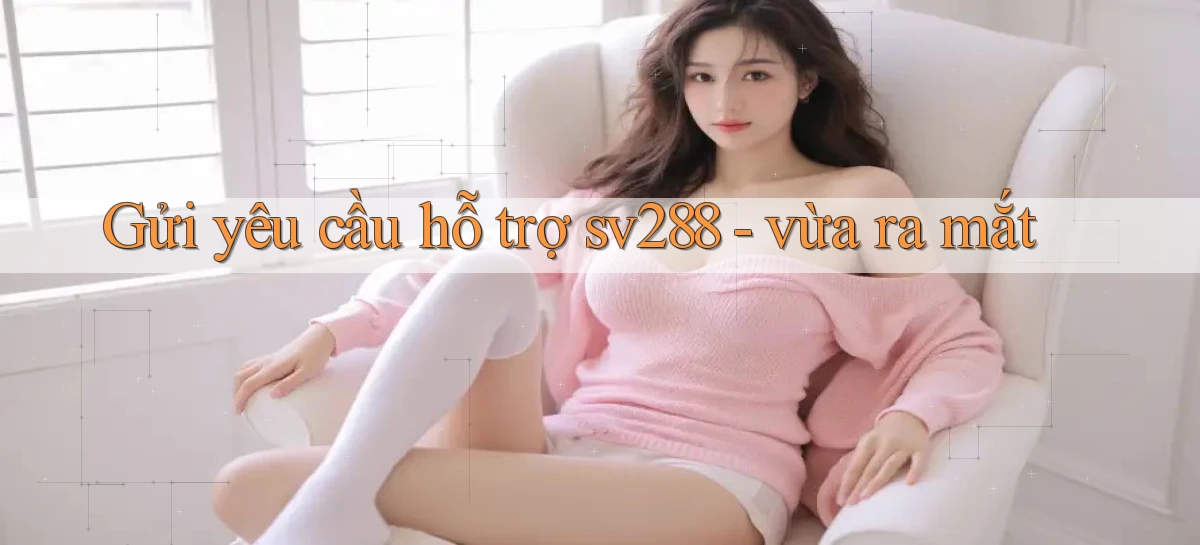 Gửi yêu cầu hỗ trợ sv288   vừa ra mắt