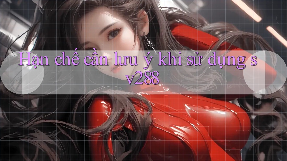 Hạn chế cần lưu ý khi sử dụng sv288 Hạn chế cần lưu ý khi sử dụng sv288