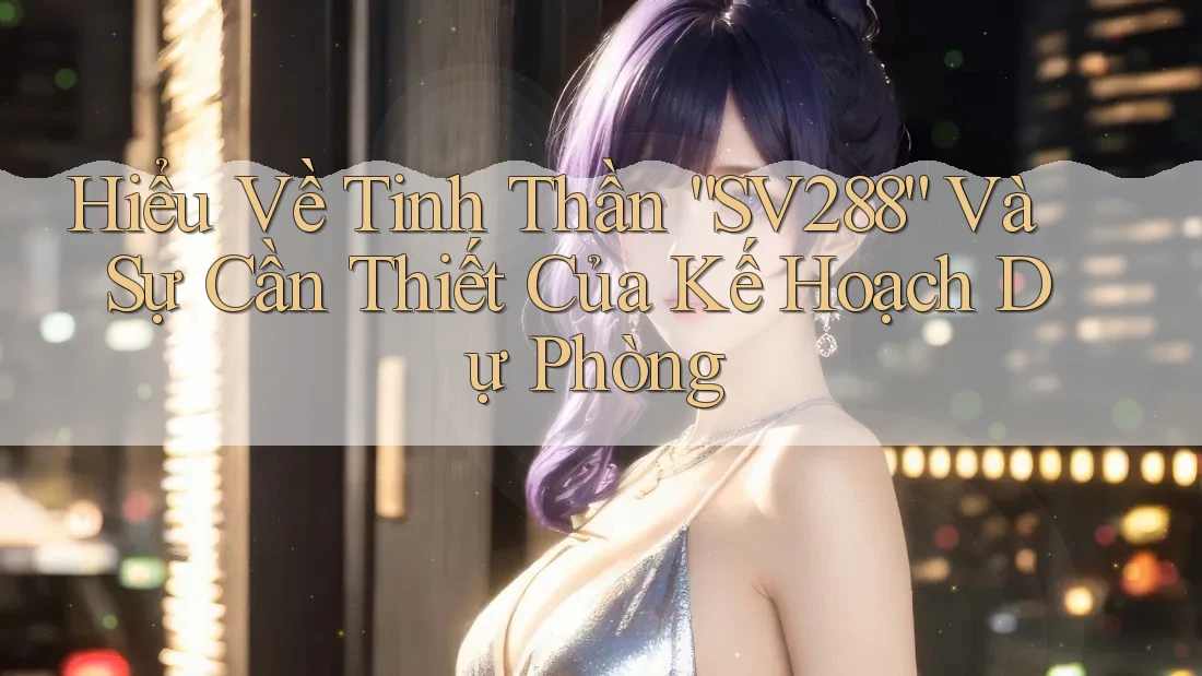 Hiểu Về Tinh Thần “SV288” Và Sự Cần Thiết Của Kế Hoạch Dự Phòng