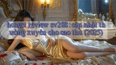 honest review sv288 cập nhật thường xuyên cho cao thủ (2025)