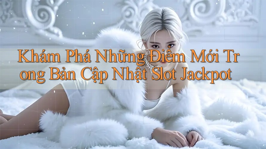 Khám Phá Những Điểm Mới Trong Bản Cập Nhật Slot Jackpot