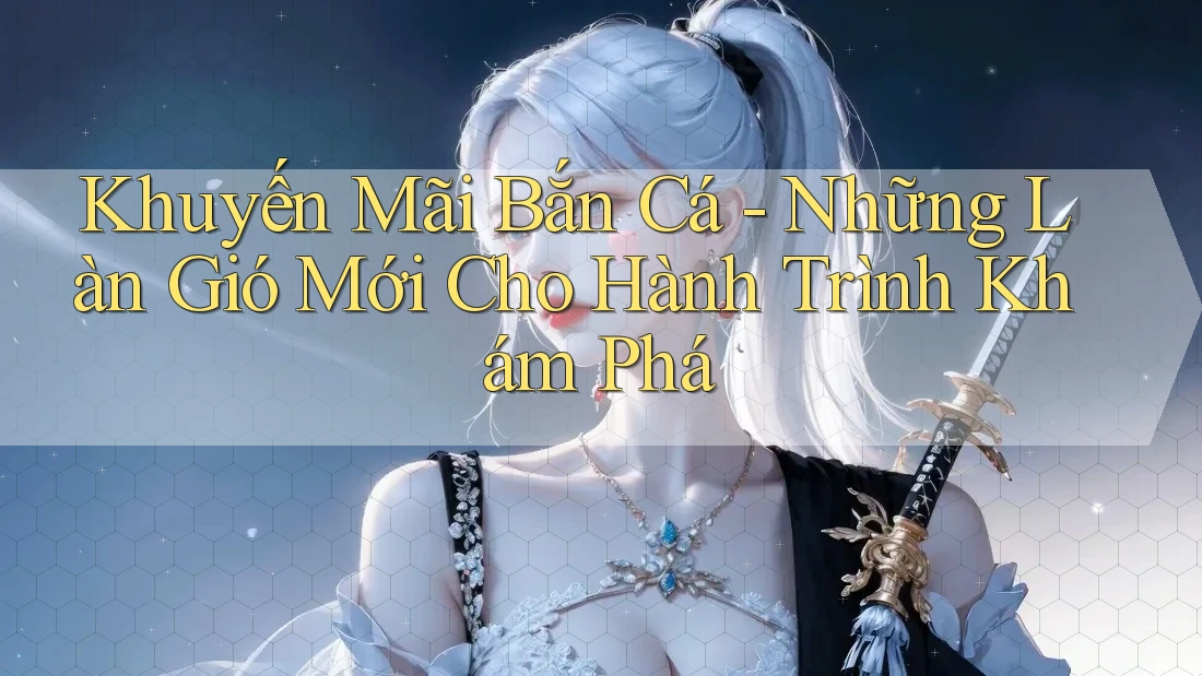 Khuyến Mãi Bắn Cá - Những Làn Gió Mới Cho Hành Trình Khám Phá Khuyến Mãi Bắn Cá - Những Làn Gió Mới Cho Hành Trình Khám Phá