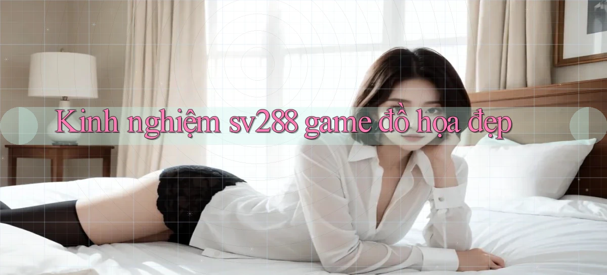 Kinh nghiệm sv288 game đồ họa đẹp