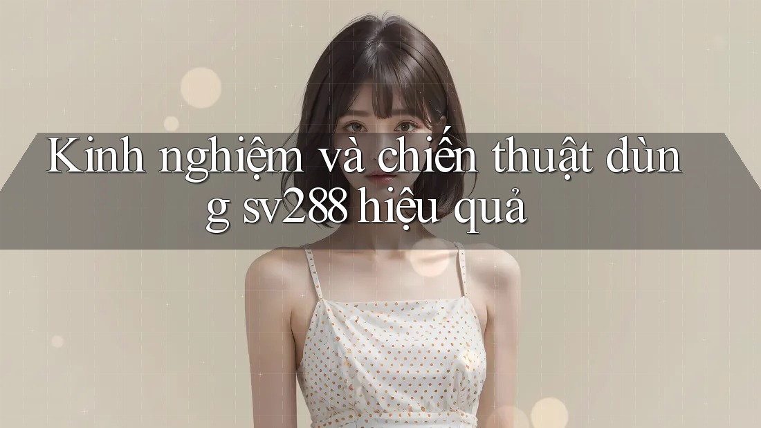 Kinh nghiệm và chiến thuật dùng sv288 hiệu quả Kinh nghiệm và chiến thuật dùng sv288 hiệu quả