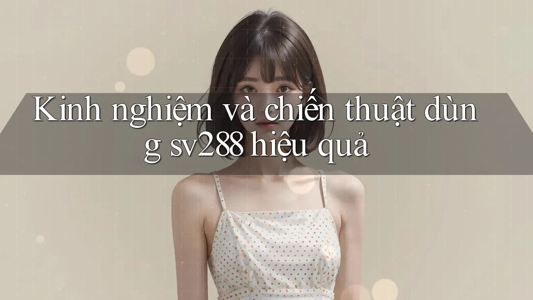 Kinh nghiệm và chiến thuật dùng sv288 hiệu quả Kinh nghiệm và chiến thuật dùng sv288 hiệu quả