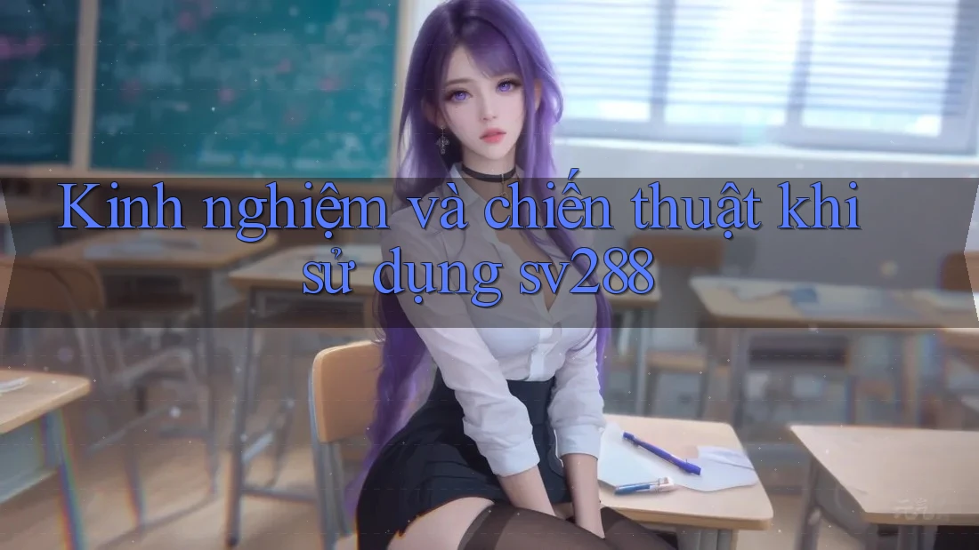 Kinh nghiệm và chiến thuật khi sử dụng sv288 Kinh nghiệm và chiến thuật khi sử dụng sv288