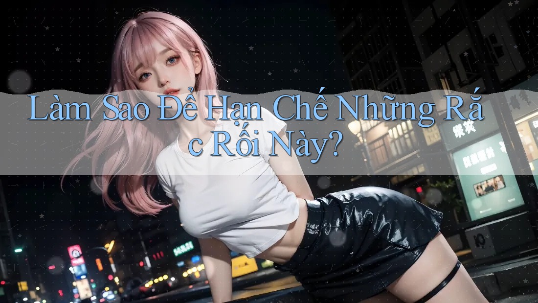 Làm Sao Để Hạn Chế Những Rắc Rối Này? Làm Sao Để Hạn Chế Những Rắc Rối Này?
