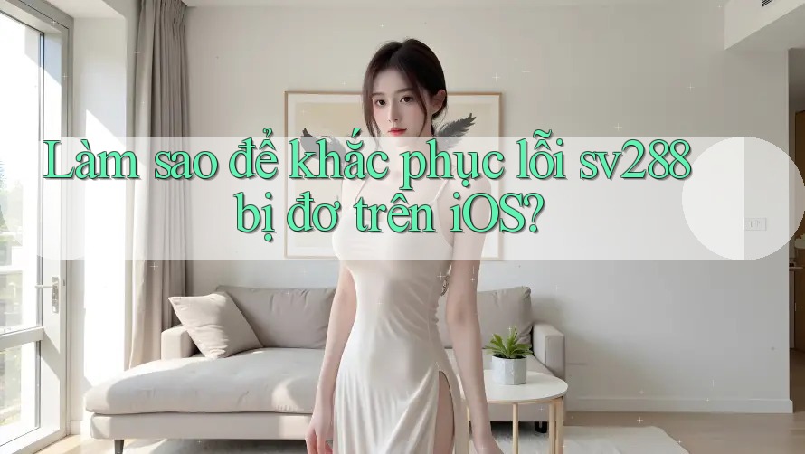 Làm sao để khắc phục lỗi sv288 bị đơ trên iOS? Làm sao để khắc phục lỗi sv288 bị đơ trên iOS?
