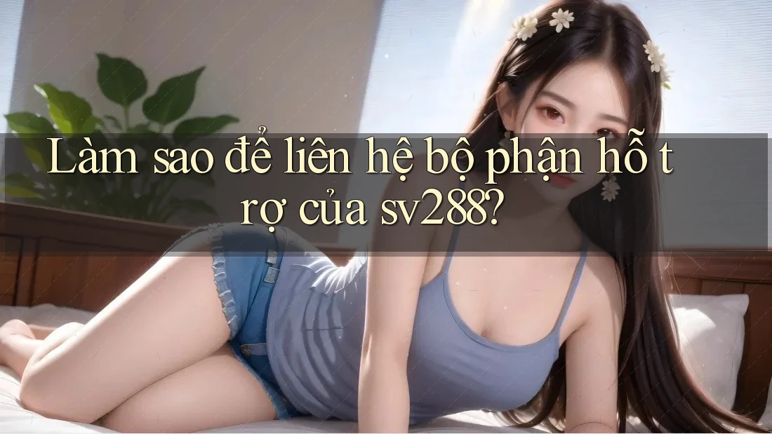 Làm sao để liên hệ bộ phận hỗ trợ của sv288? Làm sao để liên hệ bộ phận hỗ trợ của sv288?