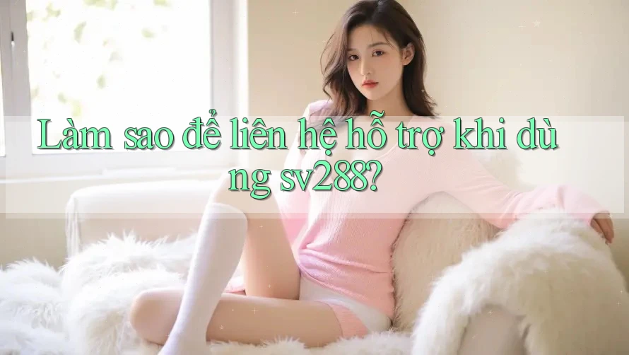 Làm sao để liên hệ hỗ trợ khi dùng sv288? Làm sao để liên hệ hỗ trợ khi dùng sv288?