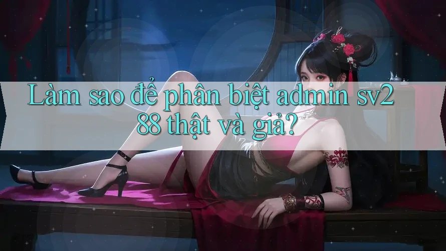 Làm sao để phân biệt admin sv288 thật và giả? Làm sao để phân biệt admin sv288 thật và giả?