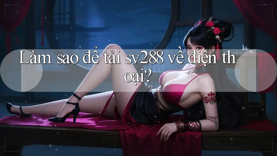 Làm sao để tải sv288 về điện thoại? Làm sao để tải sv288 về điện thoại?