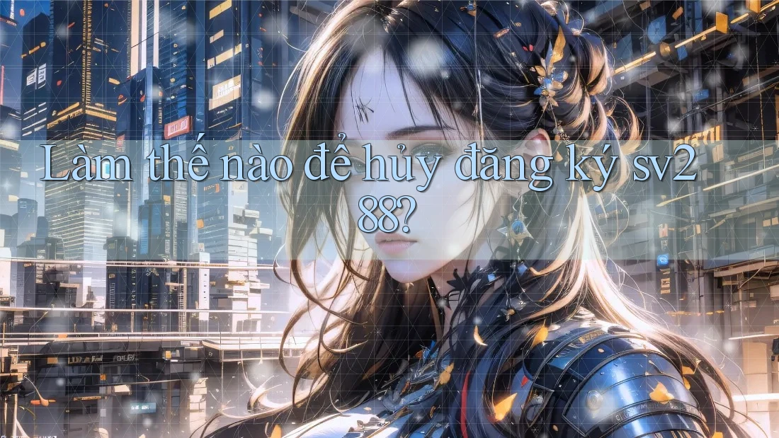 Làm thế nào để hủy đăng ký sv288? Làm thế nào để hủy đăng ký sv288?