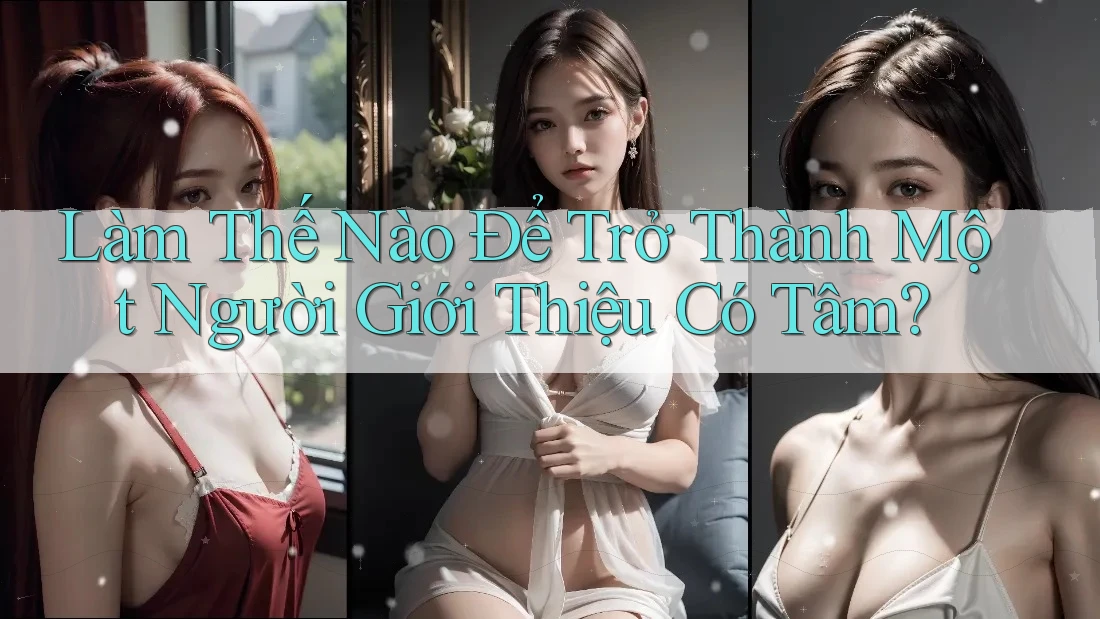 Làm Thế Nào Để Trở Thành Một Người Giới Thiệu Có Tâm?