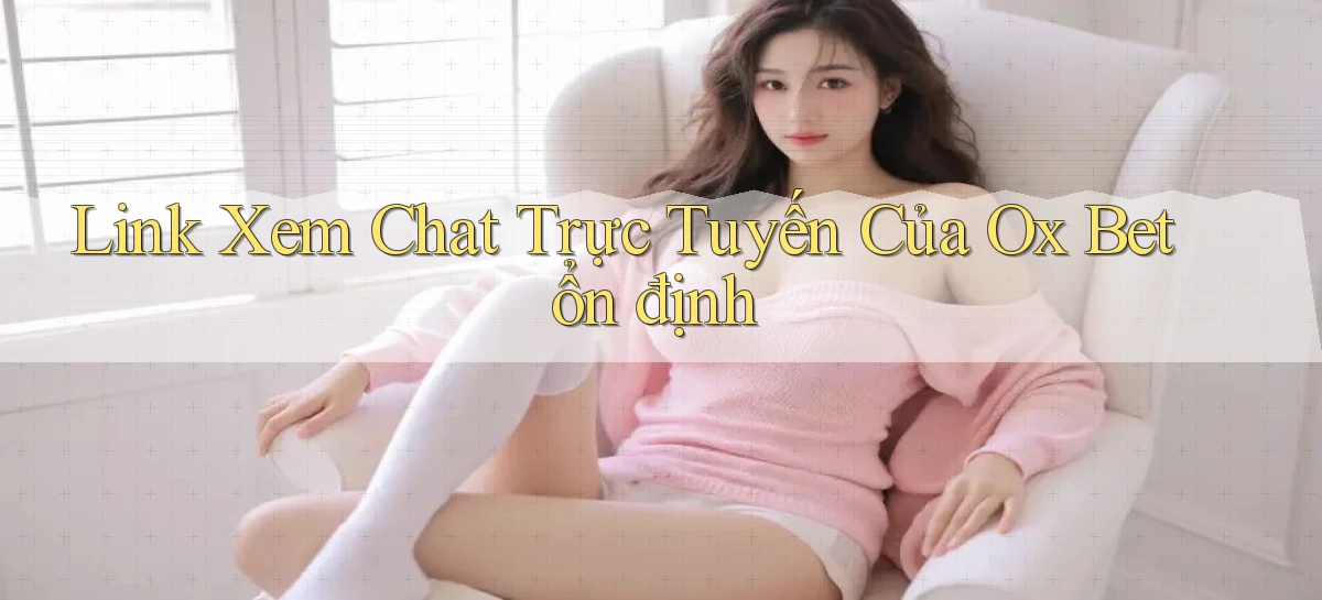 link xem chat trực tuyến của ox bet ổn định