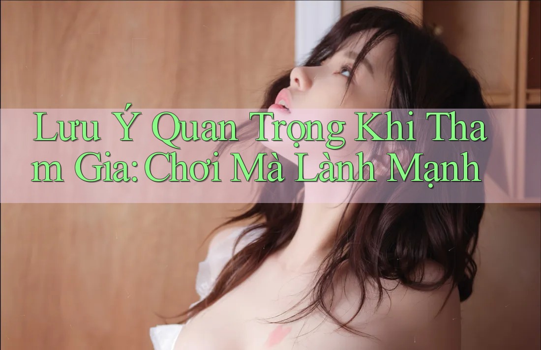 Lưu Ý Quan Trọng Khi Tham Gia: Chơi Mà Lành Mạnh Lưu Ý Quan Trọng Khi Tham Gia: Chơi Mà Lành Mạnh
