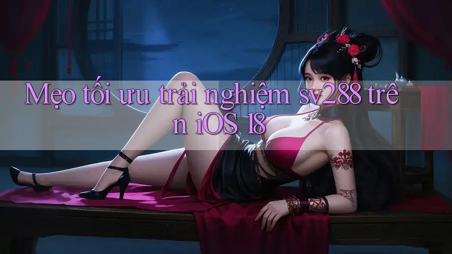 Mẹo tối ưu trải nghiệm sv288 trên iOS 18 Mẹo tối ưu trải nghiệm sv288 trên iOS 18