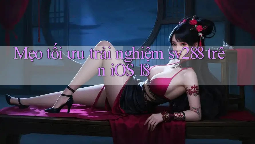Mẹo tối ưu trải nghiệm sv288 trên iOS 18 Mẹo tối ưu trải nghiệm sv288 trên iOS 18