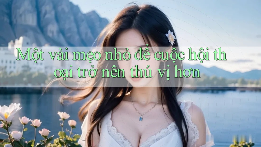 Một vài mẹo nhỏ để cuộc hội thoại trở nên thú vị hơn Một vài mẹo nhỏ để cuộc hội thoại trở nên thú vị hơn