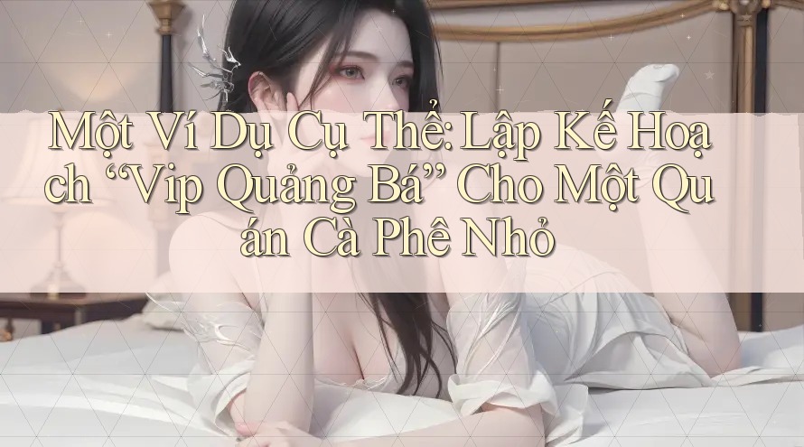 Một Ví Dụ Cụ Thể: Lập Kế Hoạch “Vip Quảng Bá” Cho Một Quán Cà Phê Nhỏ Một Ví Dụ Cụ Thể: Lập Kế Hoạch “Vip Quảng Bá” Cho Một Quán Cà Phê Nhỏ