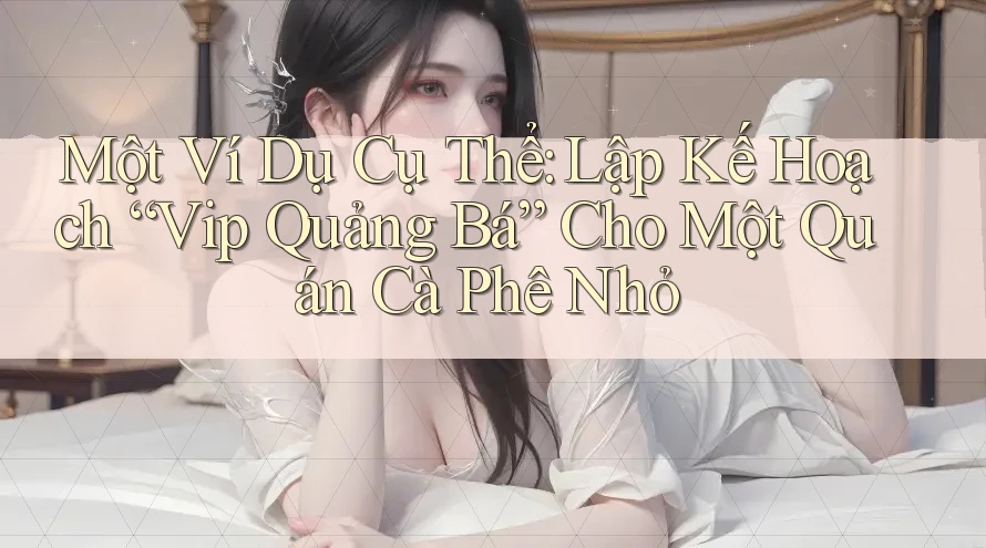 Một Ví Dụ Cụ Thể: Lập Kế Hoạch “Vip Quảng Bá” Cho Một Quán Cà Phê Nhỏ Một Ví Dụ Cụ Thể: Lập Kế Hoạch “Vip Quảng Bá” Cho Một Quán Cà Phê Nhỏ