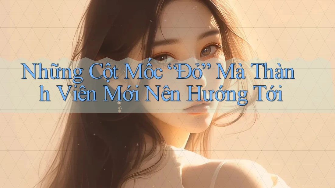 Những Cột Mốc “Đỏ” Mà Thành Viên Mới Nên Hướng Tới Những Cột Mốc “Đỏ” Mà Thành Viên Mới Nên Hướng Tới