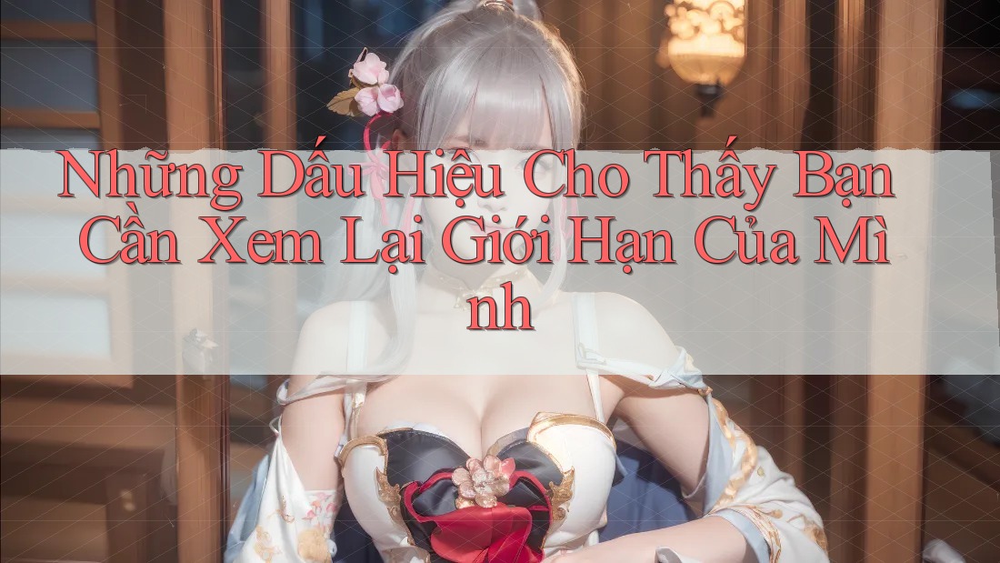 Những Dấu Hiệu Cho Thấy Bạn Cần Xem Lại Giới Hạn Của Mình Những Dấu Hiệu Cho Thấy Bạn Cần Xem Lại Giới Hạn Của Mình