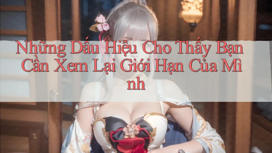 Những Dấu Hiệu Cho Thấy Bạn Cần Xem Lại Giới Hạn Của Mình Những Dấu Hiệu Cho Thấy Bạn Cần Xem Lại Giới Hạn Của Mình