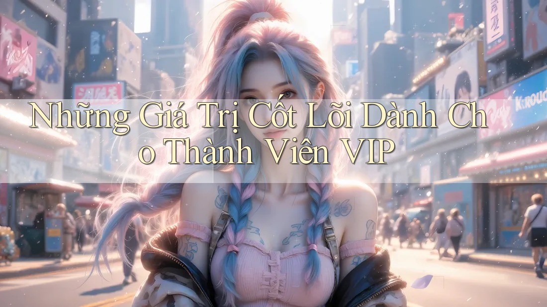 Những Giá Trị Cốt Lõi Dành Cho Thành Viên VIP Những Giá Trị Cốt Lõi Dành Cho Thành Viên VIP