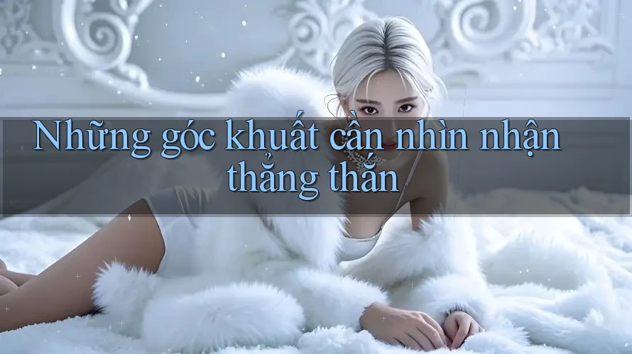 Những góc khuất cần nhìn nhận thẳng thắn Những góc khuất cần nhìn nhận thẳng thắn