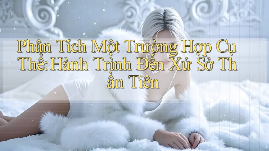 Phân Tích Một Trường Hợp Cụ Thể: Hành Trình Đến Xứ Sở Thần Tiên Phân Tích Một Trường Hợp Cụ Thể: Hành Trình Đến Xứ Sở Thần Tiên