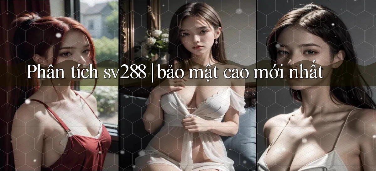 Phân tích sv288 bảo mật cao mới nhất