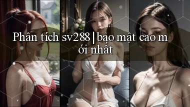 Phân tích sv288 bảo mật cao mới nhất