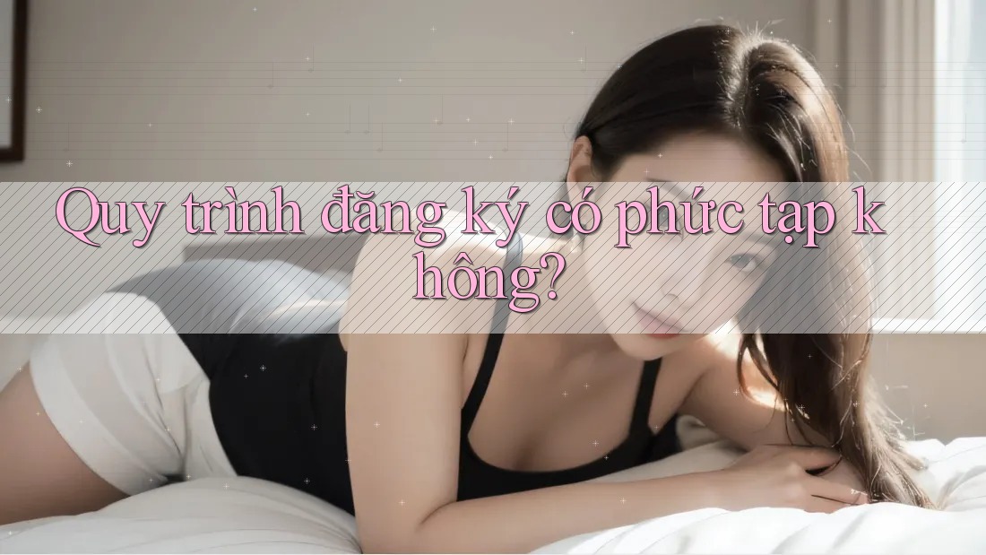 Quy trình đăng ký có phức tạp không? Quy trình đăng ký có phức tạp không?