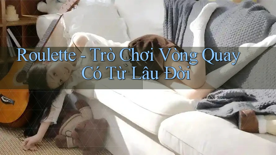 Roulette - Trò Chơi Vòng Quay Có Từ Lâu Đời Roulette - Trò Chơi Vòng Quay Có Từ Lâu Đời