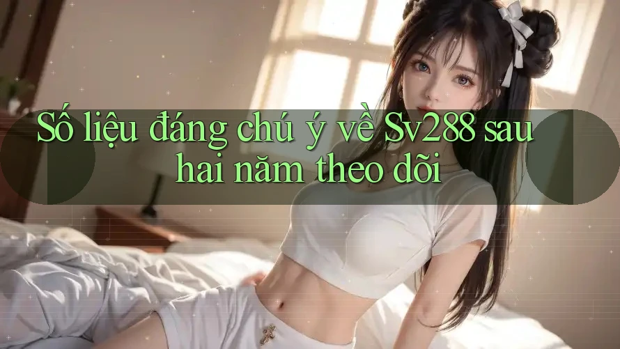 Số liệu đáng chú ý về Sv288 sau hai năm theo dõi Số liệu đáng chú ý về Sv288 sau hai năm theo dõi