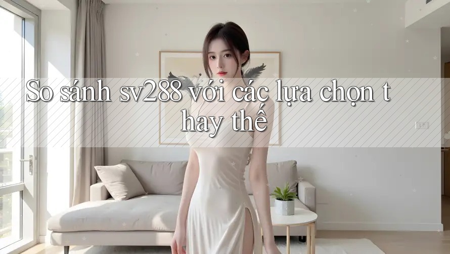 So sánh Sv288 với các lựa chọn thay thế So sánh Sv288 với các lựa chọn thay thế