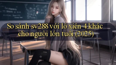 So sánh sv288 với lô xiên 4 khác cho người lớn tuổi (2025)