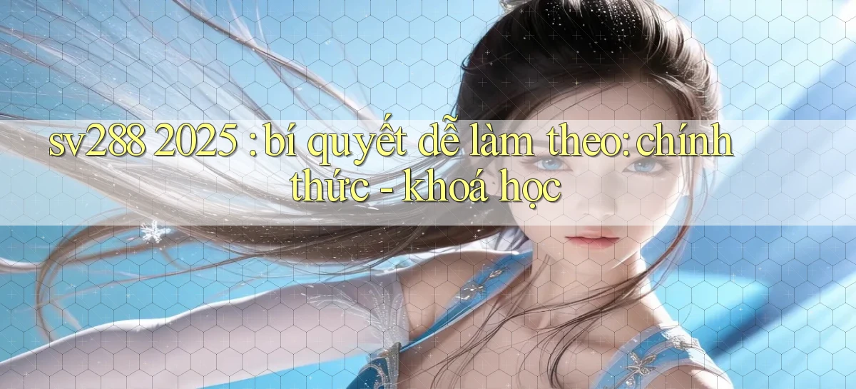 sv288 2025 bí quyết dễ làm theo chính thức   khoá học