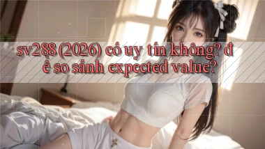 sv288 (2026) có uy tín không để so sánh expected value