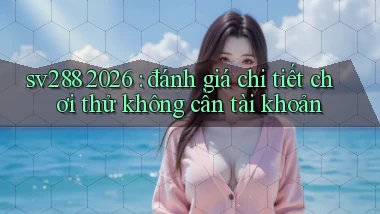 sv288 2026 đánh giá chi tiết chơi thử không cần tài khoản