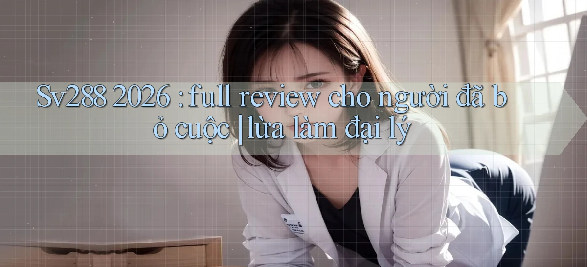 Sv288 2026 full review cho người đã bỏ cuộc lừa làm đại lý