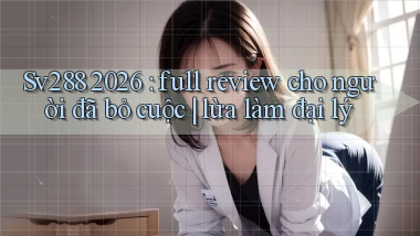 Sv288 2026 full review cho người đã bỏ cuộc lừa làm đại lý
